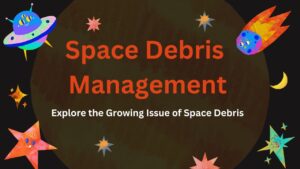 Space Debris Management Explore the Growing Issue of Space Debris