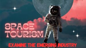 Space Tourism Examine the emerging industry of space tourism