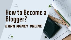 How to Become a Blogger and Earn Money Online